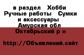  в раздел : Хобби. Ручные работы » Сумки и аксессуары . Амурская обл.,Октябрьский р-н